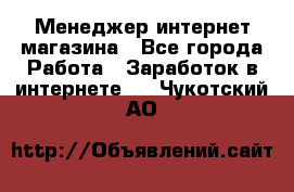 Менеджер интернет магазина - Все города Работа » Заработок в интернете   . Чукотский АО